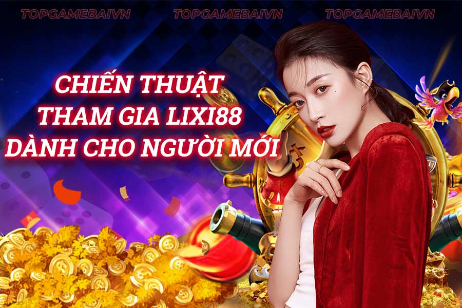 chiến-thuật-tham-gia-lixi88-dành-cho-người-mới