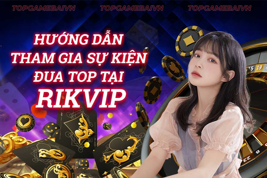 hướng-dẫn-tham-gia-sự-kiện-đua-top-tại rikvip